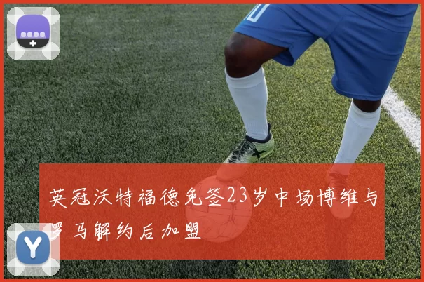 英冠沃特福德免签23岁中场博维与罗马解约后加盟