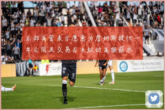 东部高管表示愿意为詹姆斯提供一年合同及交易否决权的高额薪水