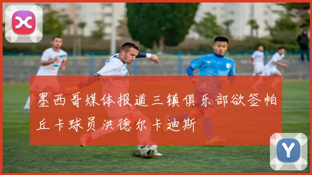 墨西哥媒体报道三镇俱乐部欲签帕丘卡球员洪德尔卡迪斯