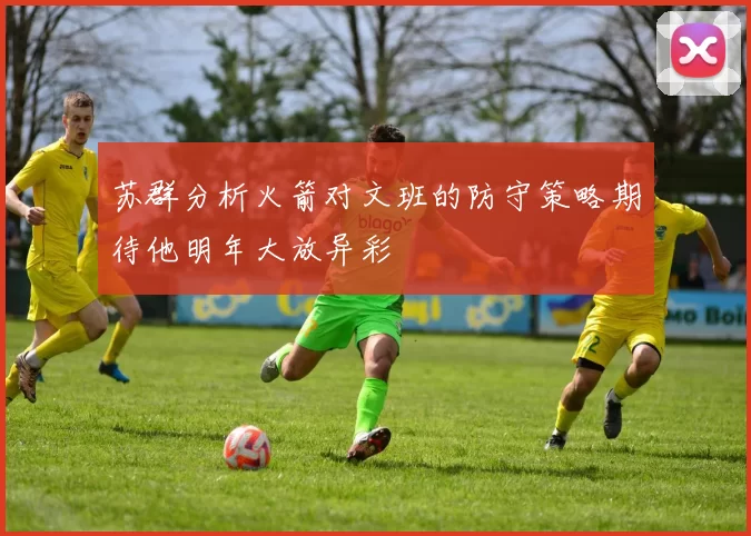苏群分析火箭对文班的防守策略期待他明年大放异彩