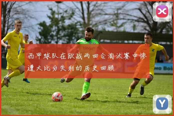 西甲球队在欧战两回合淘汰赛中惨遭大比分失利的历史回顾