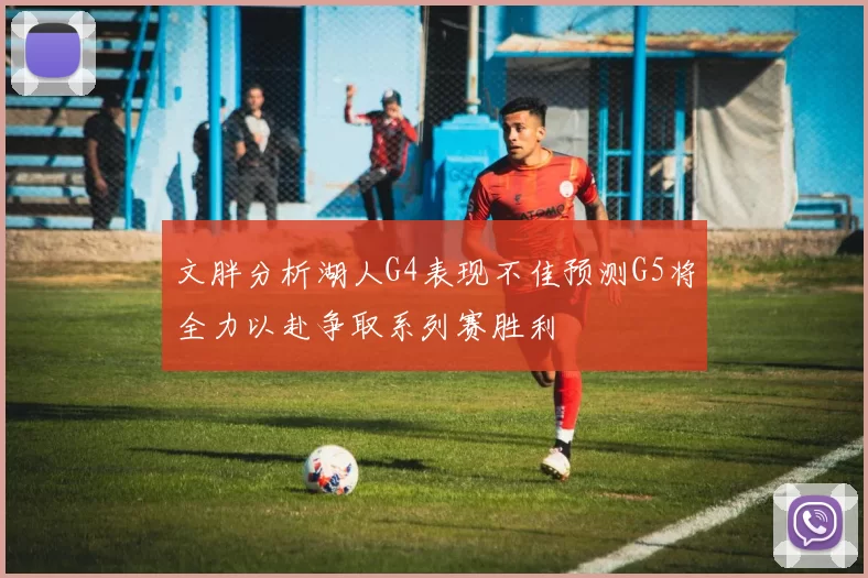 文胖分析湖人G4表现不佳预测G5将全力以赴争取系列赛胜利