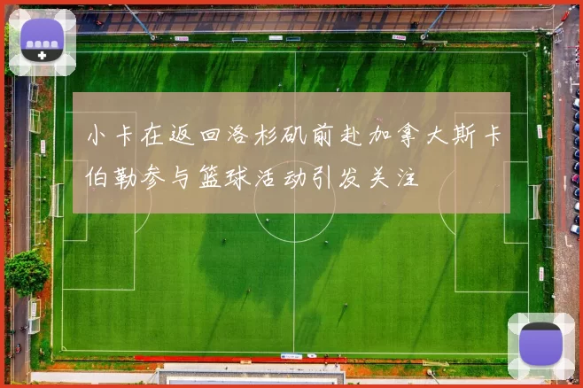 小卡在返回洛杉矶前赴加拿大斯卡伯勒参与篮球活动引发关注