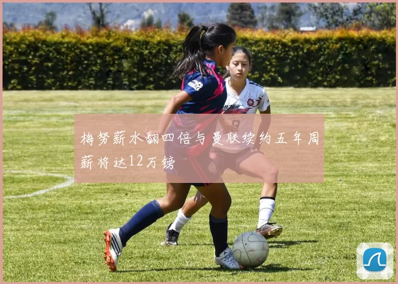 梅努薪水翻四倍与曼联续约五年周薪将达12万镑